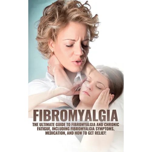 Fibromyalgia: The Ultimate Guide to Fibromyalgia and Chronic Fatigue, Including Fibromyalgia Symptoms, Medication, and How to Get Relief! - Hardcover