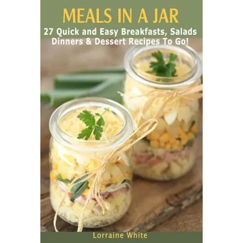 Meals In A Jar: 27 Quick & Easy Healthy Breakfasts, Salads, Dinners & Dessert Recipes To Go: The Best Mason Jar Meals in One Book - Paperback