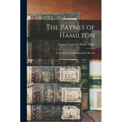 The Paynes of Hamilton: A Genealogical and Biographical Record - Paperback