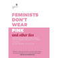 Feminists Don't Wear Pink and Other Lies: Amazing Women on What the F-Word Means to Them - Hardcover