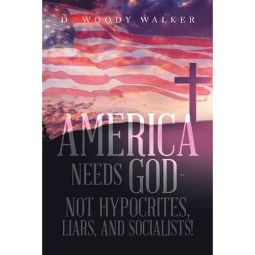 America Needs God - Not Hypocrites, Liars, and Socialists! - Paperback
