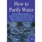 How to Purify Your Drinking Water: Understanding the Importance of Purifying Water and How Purified Water Can Keep You Healthy and Prevent Unwanted Il - Paperback