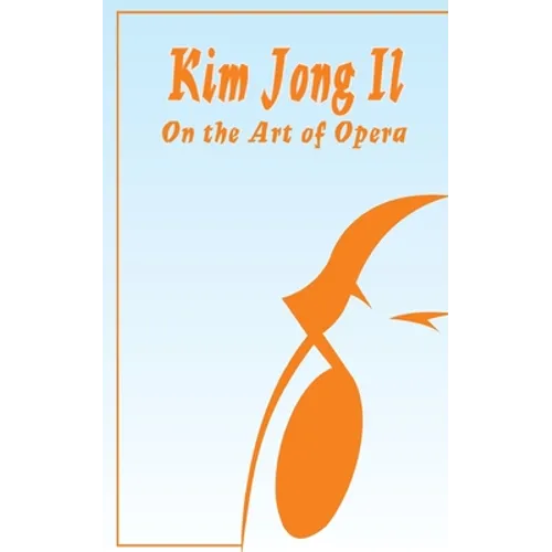 Kim Jong Il On The Art of Opera: Talk to Creative Workers in the Field of Art and Literature September 4-6, 1974 - Paperback