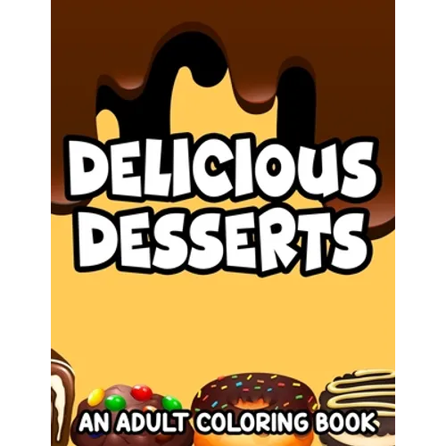 Delicious Desserts Adult Coloring Book: Stress-Relieving Illustrations And Designs Of Sweets To Color, Dessert Coloring Pages For Relaxation - Paperback