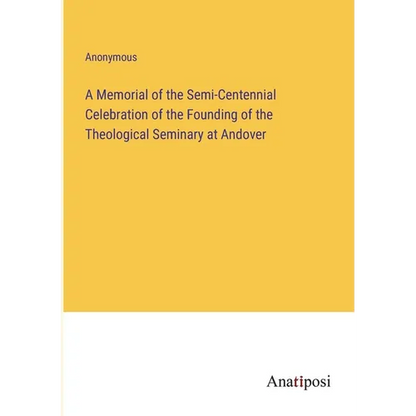 A Memorial of the Semi-Centennial Celebration of the Founding of the Theological Seminary at Andover - Paperback