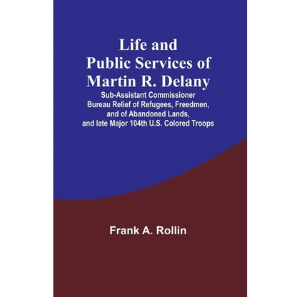 Life and public services of Martin R. Delany: Sub-Assistant Commissioner Bureau Relief of Refugees, Freedmen, and of Abandoned Lands, and late Major 1 - Paperback