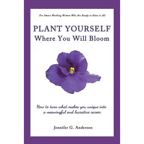 Plant Yourself Where You Will Bloom: How to Turn What Makes You Unique Into a Meaningful and Lucrative Career - Paperback
