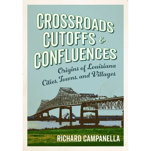 Crossroads, Cutoffs, and Confluences: Origins of Louisiana Cities, Towns, and Villages - Paperback
