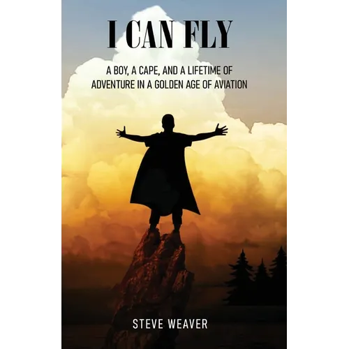 I Can Fly: A Boy, a Cape, and a Lifetime of Adventure in a Golden Age of Aviation - Paperback