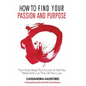 How to Find Your Passion and Purpose: Four Easy Steps to Discover A Job You Want and Live the Life You Love - Paperback