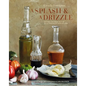 A Splash and a Drizzle...: Getting the Most Out of Oil and Vinegar in Your Kitchen - Hardcover