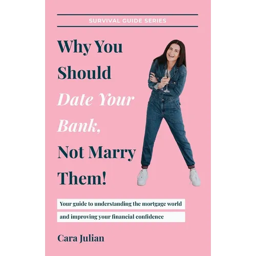 Why You Should Date Your Bank, Not Marry Them!: Your guide to understanding the mortgage world and improving your financial confidence - Paperback