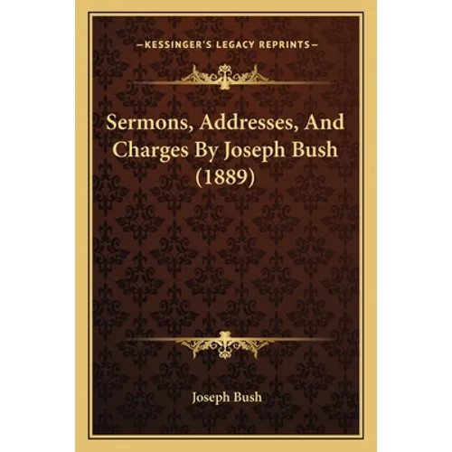 Sermons, Addresses, And Charges By Joseph Bush (1889) - Paperback