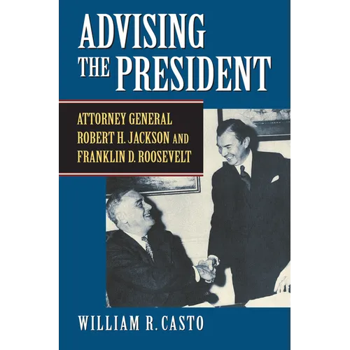 Advising the President: Attorney General Robert H. Jackson and Franklin D. Roosevelt - Hardcover