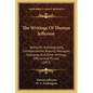 The Writings Of Thomas Jefferson: Being His Autobiography, Correspondence, Reports, Messages, Addresses And Other Writings, Official And Private (1853 - Paperback