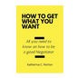 How to get what you want: All you need to know on how to be a good negotiator - Paperback