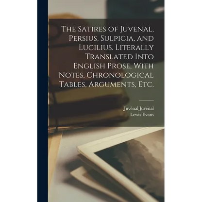 The Satires of Juvenal, Persius, Sulpicia, and Lucilius. Literally Translated Into English Prose, With Notes, Chronological Tables, Arguments, etc. - Hardcover