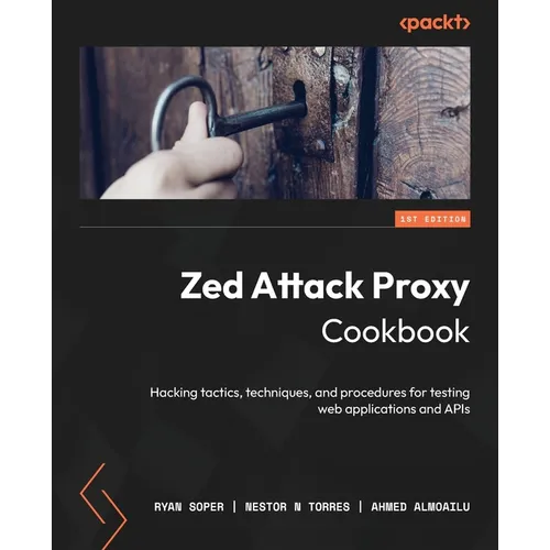 Zed Attack Proxy Cookbook: Hacking tactics, techniques, and procedures for testing web applications and APIs - Paperback