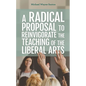 A Radical Proposal to Reinvigorate the Teaching of the Liberal Arts - Paperback