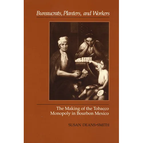 Bureaucrats, Planters, and Workers: The Making of the Tobacco Monopoly in Bourbon Mexico - Paperback
