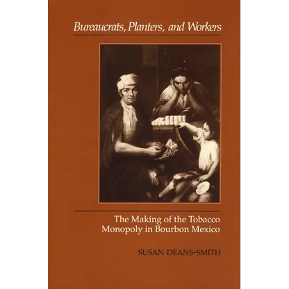 Bureaucrats, Planters, and Workers: The Making of the Tobacco Monopoly in Bourbon Mexico - Paperback
