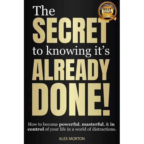 The Secret to Knowing It's Already Done!: How to Become Powerful, Masterful, & in Control of Your Life in a World of Distractions - Hardcover