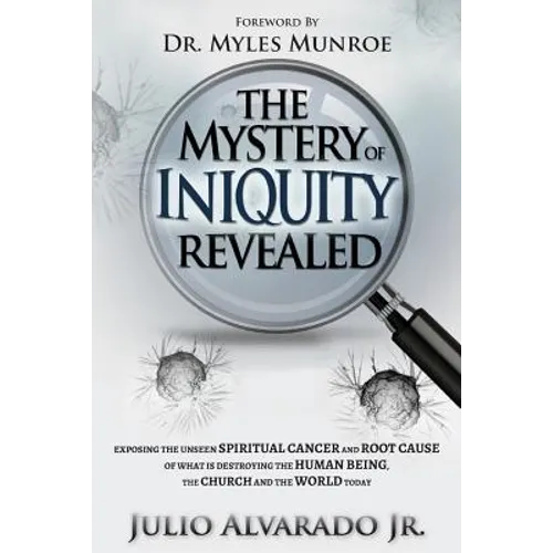 The Mystery of Iniquity Revealed: Exposing the Unseen SPIRITUAL CANCER and Root Cause of What is Destroying the Human Being, the Church and the World - Paperback