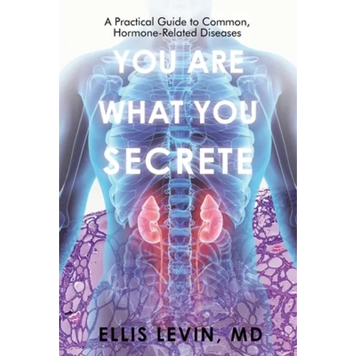 You Are What You Secrete: A Practical Guide to Common, Hormone-Related Diseases - Paperback