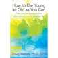 How to Die Young as Old as You Can: A New Script on Growing Healthier Into Your 60s, 70s, 80s, and Even 90s - Paperback