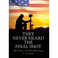 They Never Heard the Final Shot: After 50 Years - The Truth About Vietnam - Hardcover