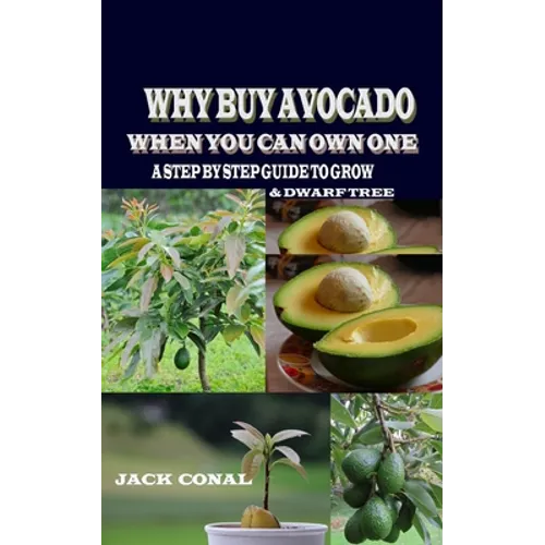 Why Buy Avocado When You Can Own One: A Step by Step Guide to Grow & Dwarf Tree - Paperback