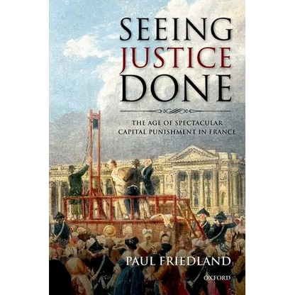 Seeing Justice Done: The Age of Spectacular Capital Punishment in France - Paperback