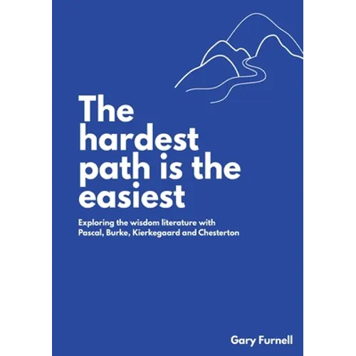 The Hardest Path Is the Easiest: Exploring the Wisdom Literature with Pascal, Burke, Kierkegaard and Chesterton - Paperback