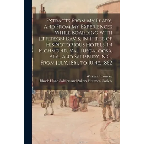 Extracts From My Diary, and From My Experiences While Boarding With Jefferson Davis, in Three of His Notorious Hotels, in Richmond, Va., Tuscaloosa, A - Paperback