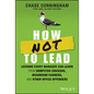 How Not to Lead: Lessons Every Manager Can Learn from Dumpster Chickens, Mushroom Farmers, and Other Office Offenders - Hardcover