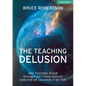 The Teaching Delusion: Why Teaching in Our Classrooms and Schools Isn't Good Enough (and How We Can Make It Better): Why Teaching in Our Schools Isn't - Paperback