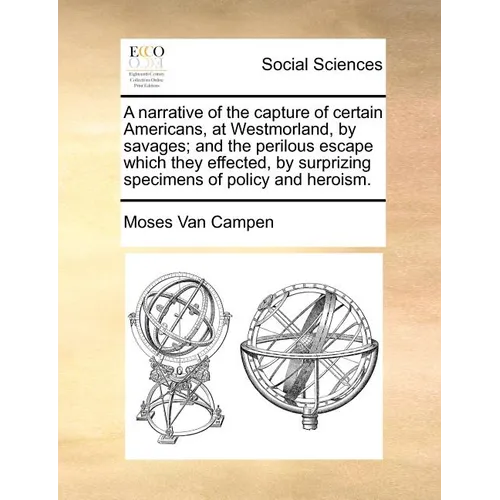 A Narrative of the Capture of Certain Americans, at Westmorland, by Savages; And the Perilous Escape Which They Effected, by Surprizing Specimens of P - Paperback