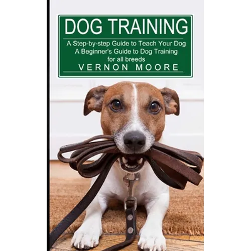 Dog Training: A Step-by-step Guide to Teach Your Dog (A Beginner's Guide to Dog Training for all breeds) - Paperback