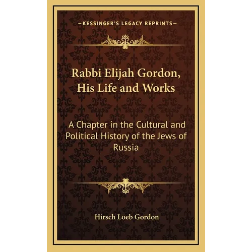 Rabbi Elijah Gordon, His Life and Works: A Chapter in the Cultural and Political History of the Jews of Russia - Hardcover