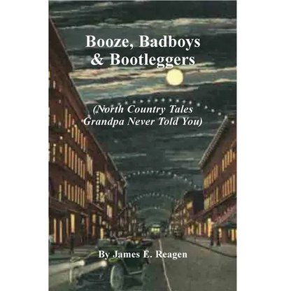 Booze, Badboys & Bootleggers: North Country Tales Grandpa Never Told You - Paperback