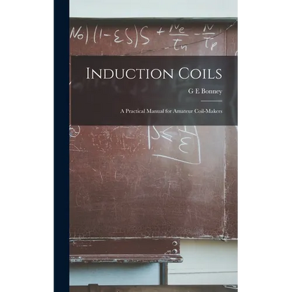 Induction Coils; a Practical Manual for Amateur Coil-makers - Hardcover