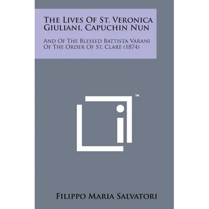 The Lives of St. Veronica Giuliani, Capuchin Nun: And of the Blessed Battista Varani of the Order of St. Clare (1874) - Paperback