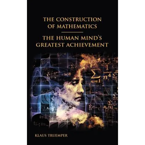The Construction of Mathematics: The Human Mind's Greatest Achievement - Hardcover