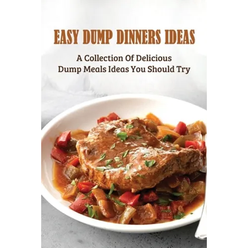 Easy Dump Dinners Ideas: A Collection Of Delicious Dump Meals Ideas You Should Try: How To Cook Dump Desserts - Paperback