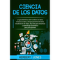 Ciencia de los datos: La guía definitiva sobre análisis de datos, minería de datos, almacenamiento de datos, visualización de datos, Big Dat - Paperback