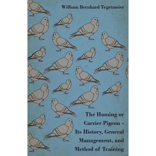 The Homing or Carrier Pigeon - Its History, General Management, and Method of Training - Paperback