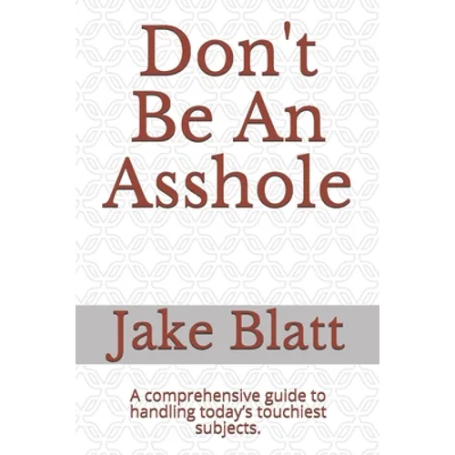 Don't Be An Asshole: A comprehensive guide to handling today's touchiest subjects. - Paperback