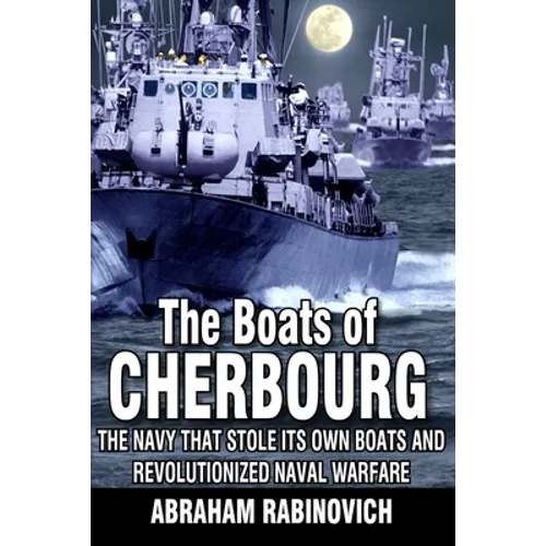 The Boats of Cherbourg: The Navy That Stole Its Own Boats and Revolutionized Naval Warfare - Paperback