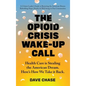 The Opioid Crisis Wake-Up Call: Health Care is Stealing the American Dream. Here's How We Take it Back. - Hardcover