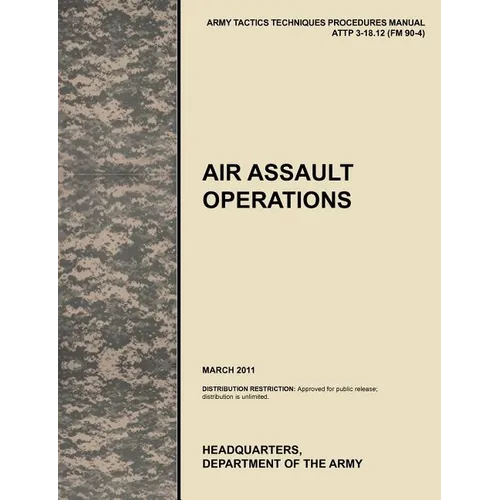 Air Assault Operations: The Official U.S. Army Tactics, Techniques, and Procedures Manual Attp 3-18.12 (FM 90-4), March 2011 - Paperback